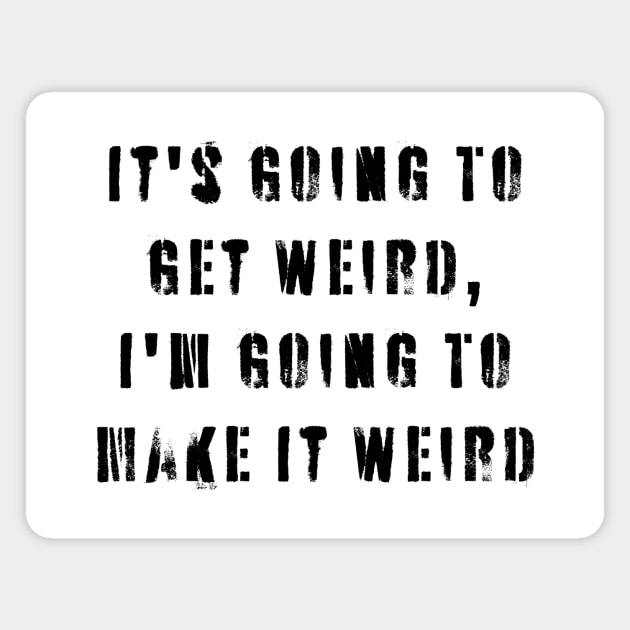 It's Going To Get Weird, I'm Going To Make It Weird Magnet by n23tees